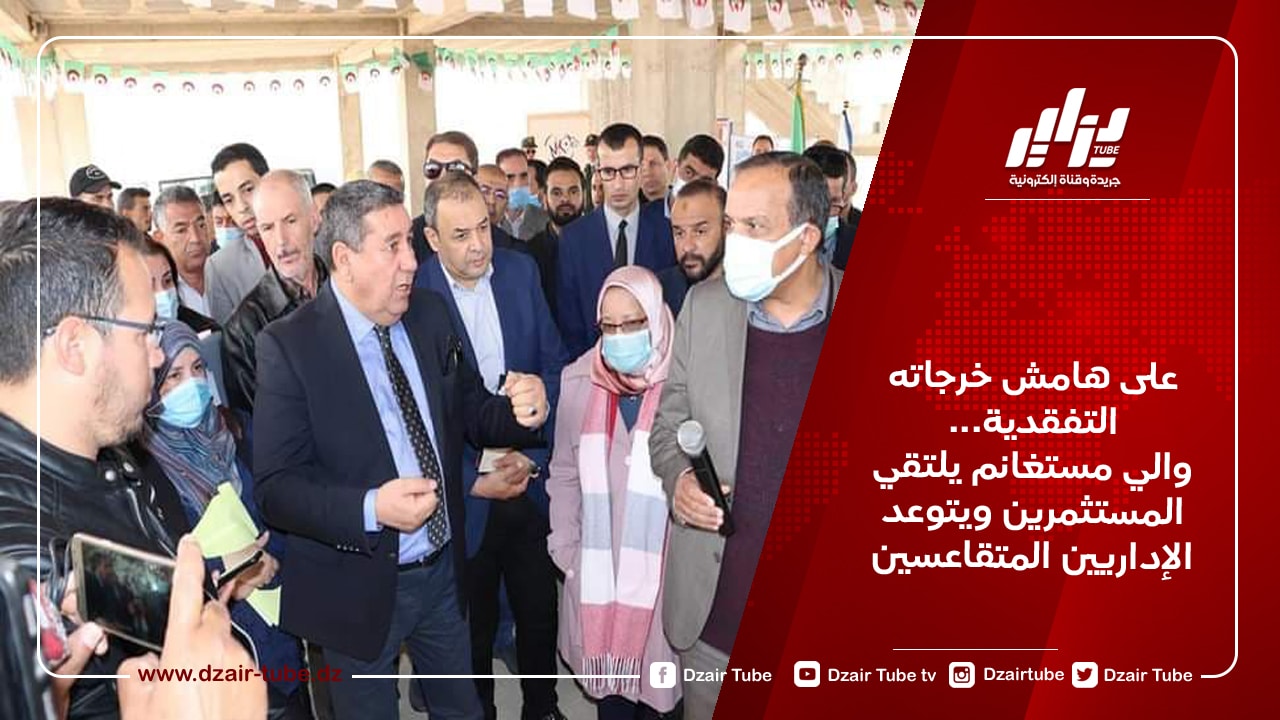 على هامش خرجاته التفقدية… والي مستغانم يلتقي المستثمرين ويتوعد الإداريين المتقاعسين