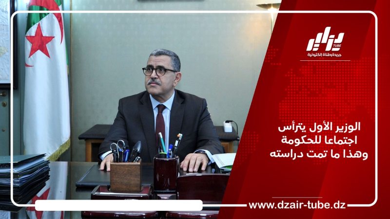 الوزير الأول يترأس اجتماعا للحكومة وهذا ما تمت دراسته
