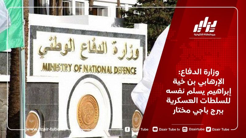 وزارة الدفاع: الإرهابي بن خية إبراهيم يسلم نفسه للسلطات العسكرية ببرج باجي مختار