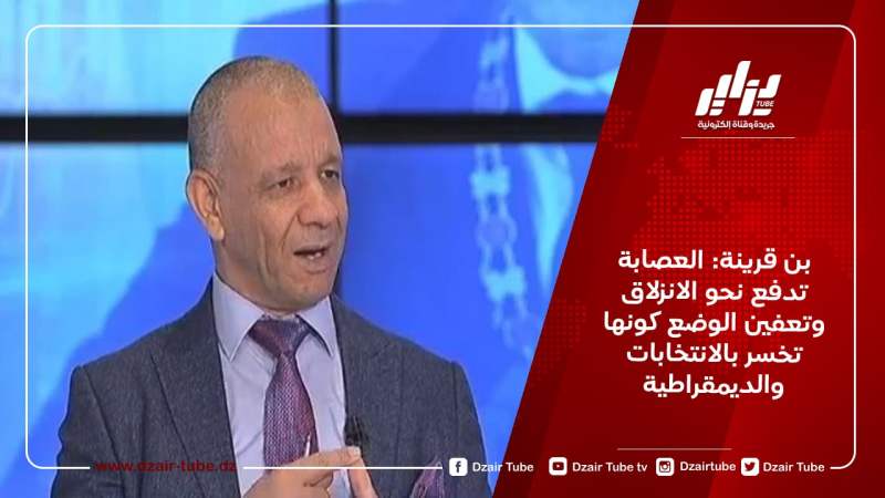 بن قرينة: العصابة تدفع نحو الانزلاق وتعفين الوضع كونها تخسر بالانتخابات والديمقراطية