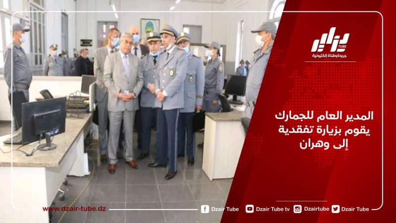المدير العام للجمارك يقوم بزيارة تفقدية إلى وهران