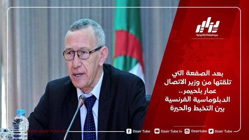 بعد الصفعة التي تلقتها من وزير الاتصال عمار بلحيمر.. الدبلوماسية الفرنسية بين التخبط والحيرة