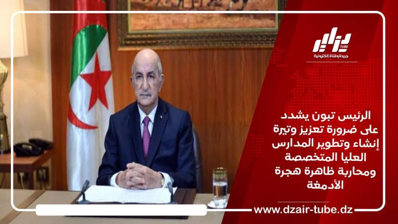 الرئيس تبون يشدد على ضرورة تعزيز وتيرة إنشاء وتطوير المدارس العليا المتخصصة ومحاربة ظاهرة هجرة الأدمغة