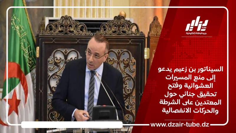 السيناتور بن زعيم يدعو إلى منع المسيرات العشوائية وفتح تحقيق جنائي حول المعتدين على الشرطة والحركات الانفصالية