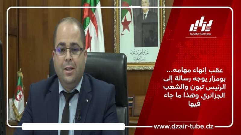 عقب إنهاء مهامه… بومزار يوجه رسالة إلى الرئيس تبون والشعب الجزائري وهذا ما جاء فيها