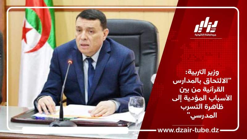 وزير التربية: “الالتحاق بالمدارس القرآنية من بين الأسباب المؤدية إلى ظاهرة التسرب المدرسي”