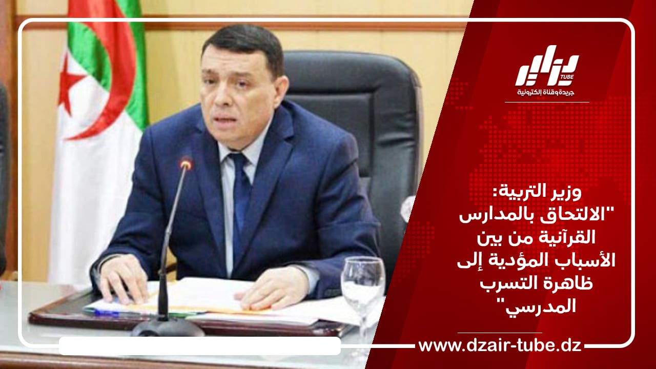 وزير التربية: “الالتحاق بالمدارس القرآنية من بين الأسباب المؤدية إلى ظاهرة التسرب المدرسي”