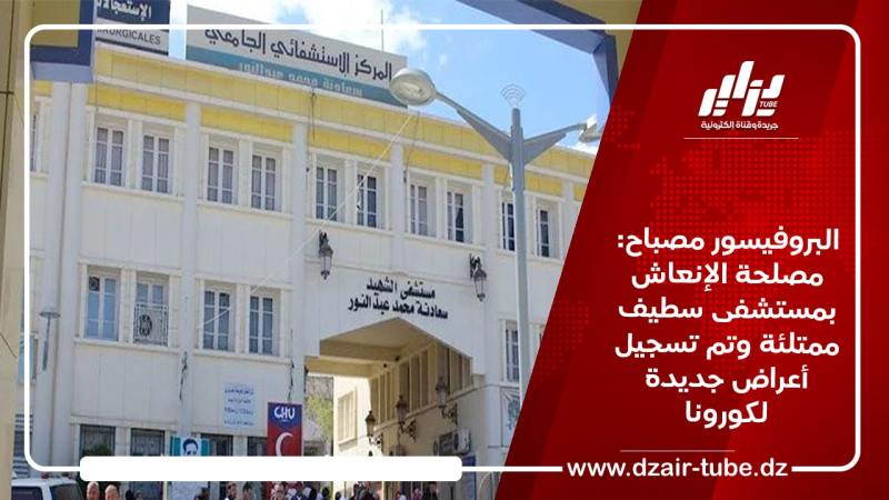 البروفيسور مصباح: مصلحة الإنعاش بمستشفى سطيف ممتلئة وتم تسجيل أعراض جديدة لكورونا