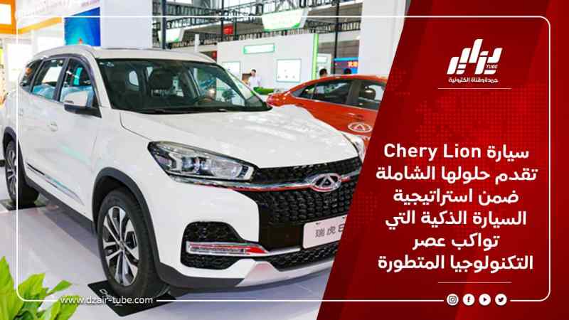 سيارة Chery Lion تقدم حلولها الشاملة ضمن استراتيجية السيارة الذكية التي تواكب عصر التكنولوجيا المتطورة