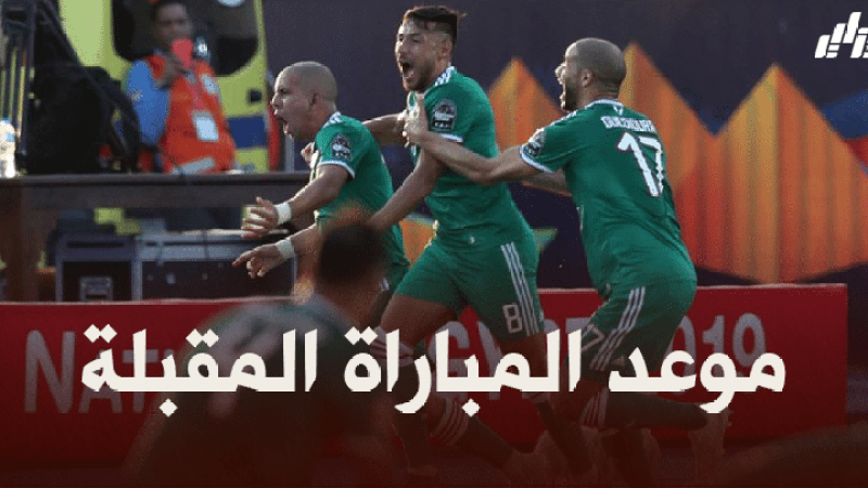 موعد المباراة المقبلة للمنتخب الجزائري