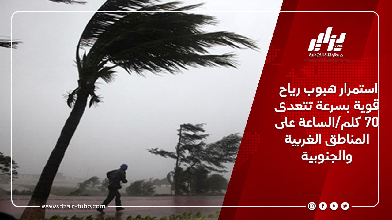 استمرار هبوب رياح قوية بسرعة تتعدى 70 كلم/الساعة على المناطق الغربية والجنوبية