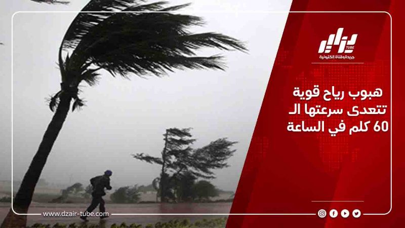 هبوب رياح قوية تتعدى سرعتها الـ 60 كلم في الساعة