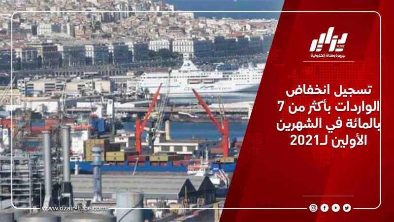 تسجيل انخفاض الواردات بأكثر من 7 بالمائة في الشهرين الأولين لـ2021