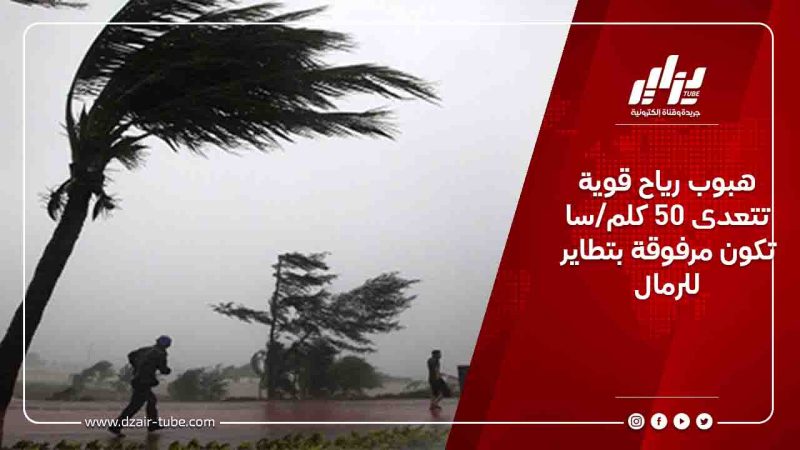 هبوب رياح قوية تتعدى 50 كلم/سا تكون مرفوقة بتطاير للرمال