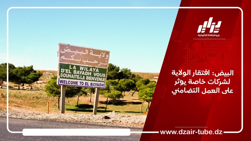 البيض: افتقار الولاية لشركات خاصة يؤثر على العمل التضامني