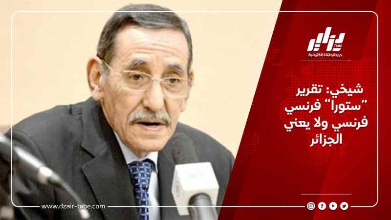 شيخي: تقرير “ستورا” فرنسي فرنسي ولا يعني الجزائر