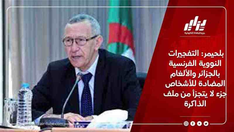 بلحيمر: التفجيرات النووية الفرنسية بالجزائر والألغام المضادة للأشخاص جزء لا يتجزأ من ملف الذاكرة