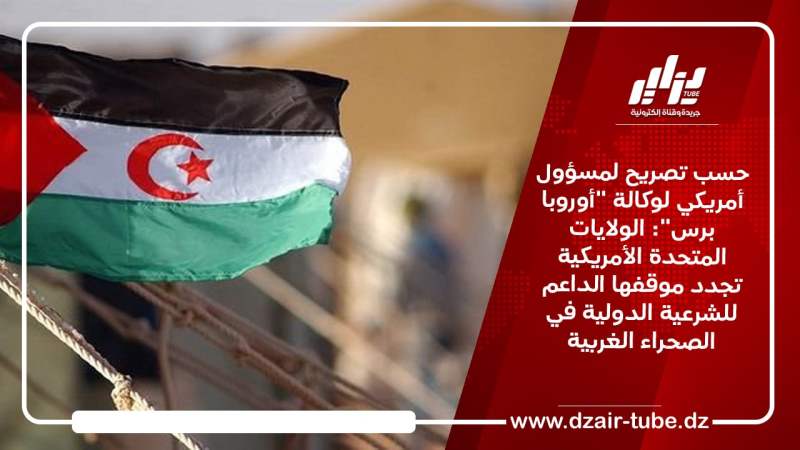 حسب تصريح لمسؤول أمريكي لوكالة “أوروبا برس”: الولايات المتحدة الأمريكية تجدد موقفها الداعم للشرعية الدولية في الصحراء الغربية