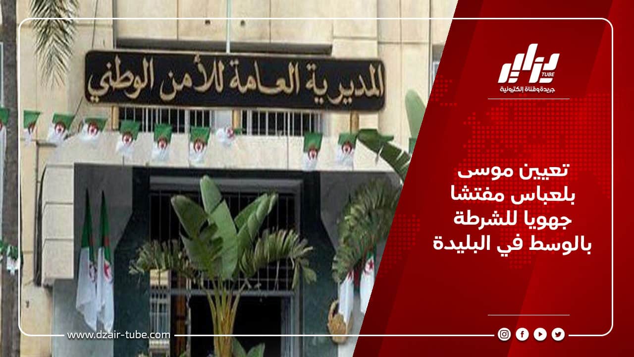 تعيين موسى بلعباس مفتشا جهويا للشرطة بالوسط في البليدة