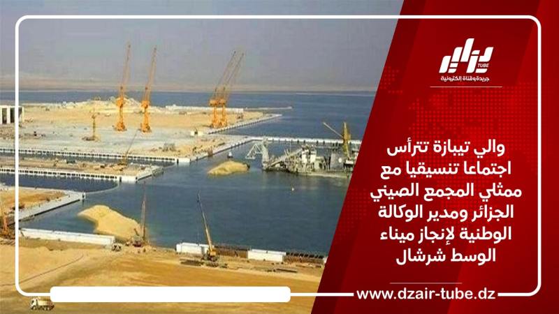 والي تيبازة تترأس اجتماعا تنسيقيا مع ممثلي المجمع الصيني الجزائر ومدير الوكالة الوطنية لإنجاز ميناء الوسط شرشال