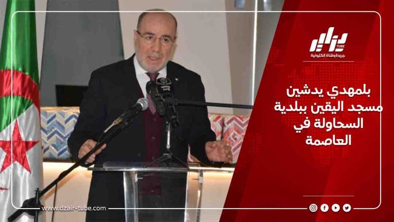 بلمهدي يدشين مسجد اليقين ببلدية السحاولة في العاصمة