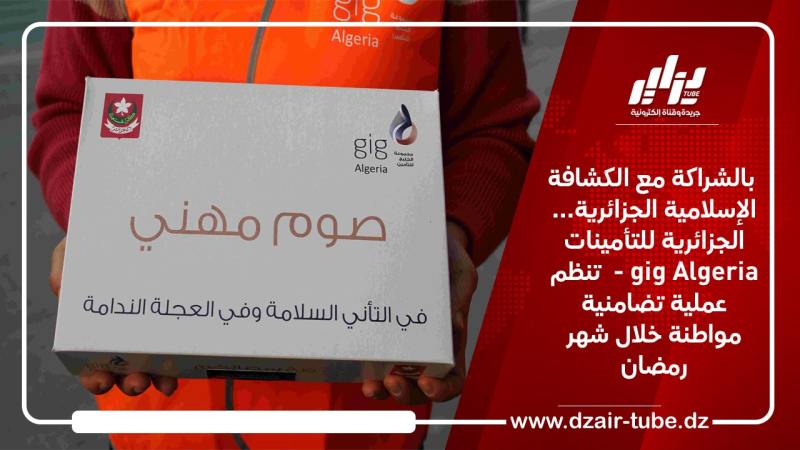 بالشراكة مع الكشافة الإسلامية الجزائرية… الجزائرية للتأميناتgig Algeria –  تنظم عملية تضامنية مواطنة خلال شهر رمضان