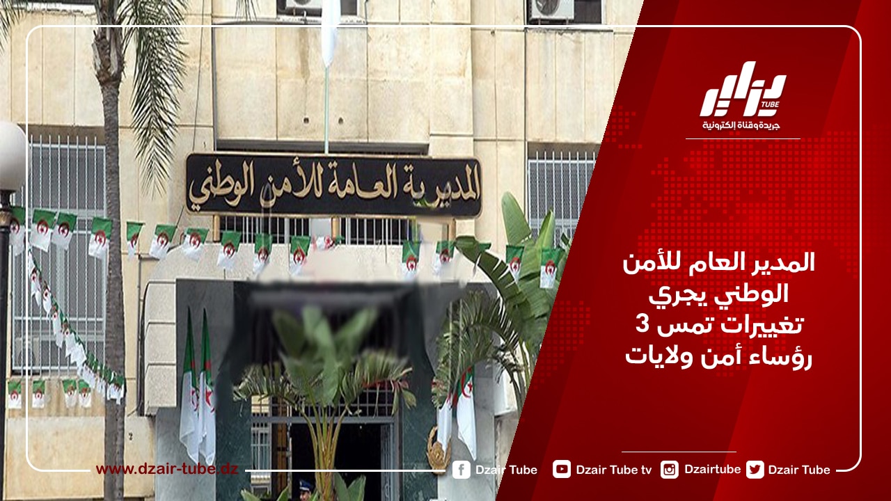 المدير العام للأمن الوطني يجري تغييرات تمس 3 رؤساء أمن ولايات