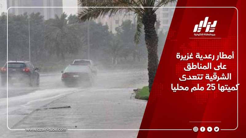 أمطار رعدية غزيرة على المناطق الشرقية تتعدى كميتها 25 ملم محليا