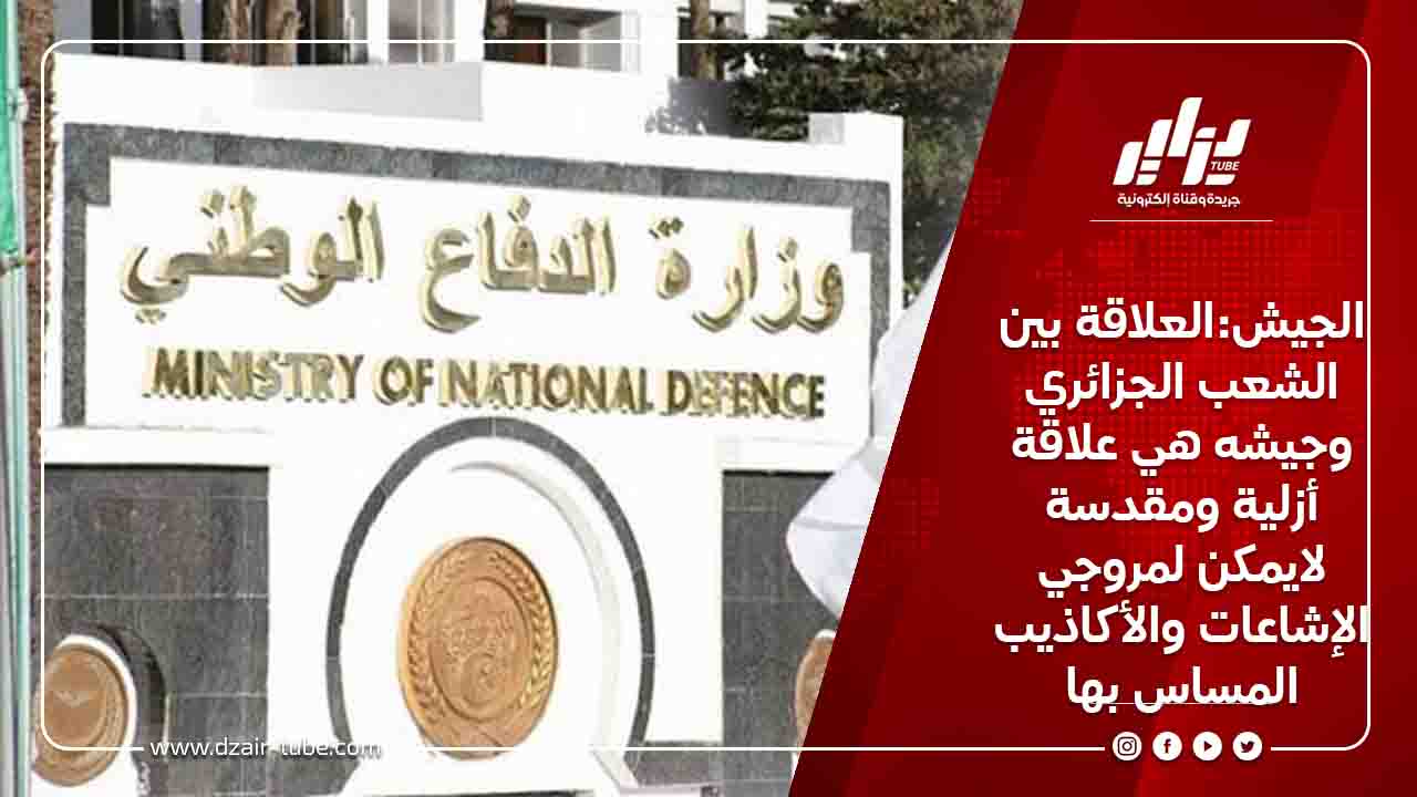 الجيش:العلاقة بين الشعب الجزائري وجيشه هي علاقة أزلية ومقدسة لايمكن لمروجي الإشاعات والأكاذيب المساس بها