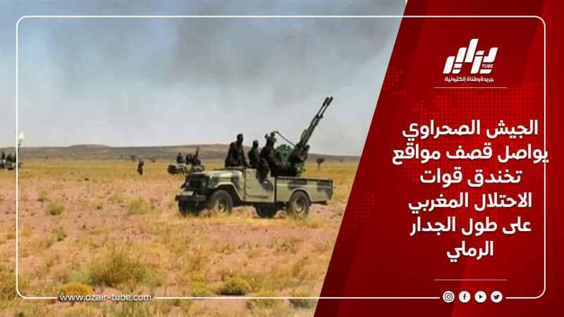 الجيش الصحراوي يواصل قصف مواقع تخندق قوات الاحتلال المغربي على طول الجدار الرملي