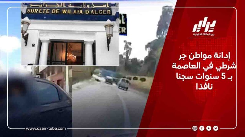 إدانة مواطن جر شرطي في العاصمة بـ 5 سنوات سجنا نافذا