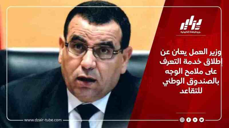 وزير العمل يعلن عن إطلاق خدمة التعرف على ملامح الوجه بالصندوق الوطني للتقاعد