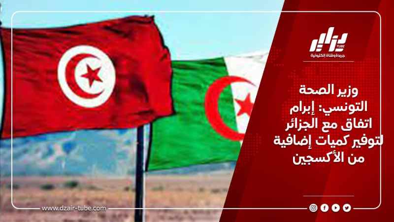 وزير الصحة التونسي: إبرام اتفاق مع الجزائر لتوفير كميات إضافية من الأكسجين