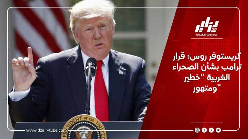 كريستوفر روس: قرار ترامب بشأن الصحراء الغربية “خطير ومتهور”