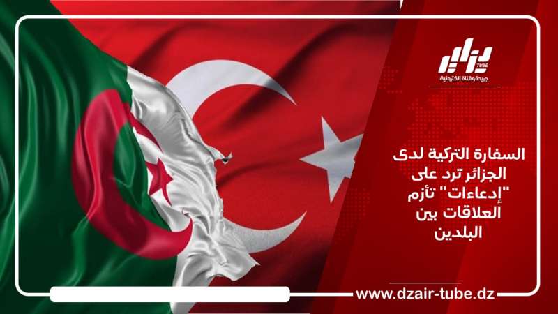 السفارة التركية لدى الجزائر ترد على “إدعاءات” تأزم العلاقات بين البلدين