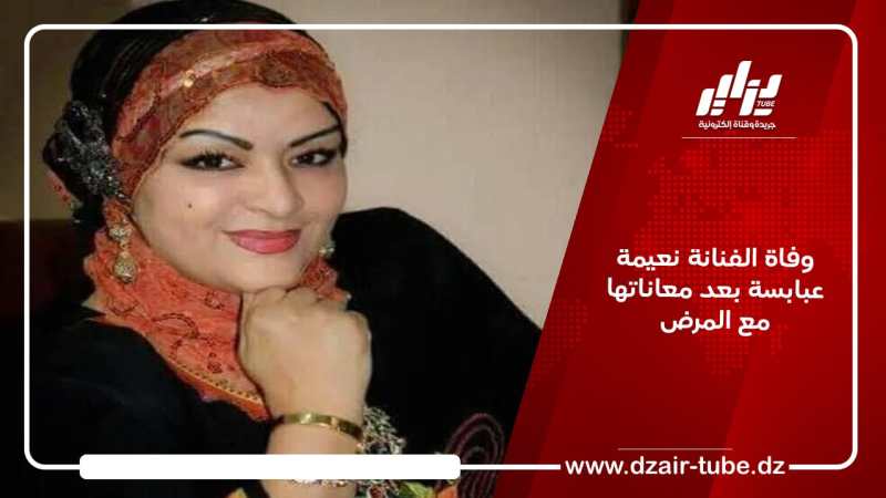 وفاة الفنانة نعيمة عبابسة بعد معاناتها مع المرض