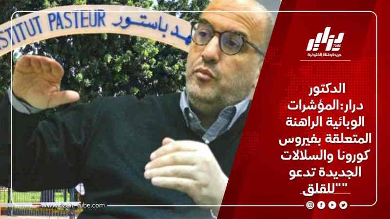 الدكتور درار:المؤشرات الوبائية الراهنة المتعلقة بفيروس كورونا والسلالات الجديدة تدعو “للقلق”
