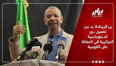 بن قرينة:لا بد من تفعيل دور الدبلوماسية الجزائرية في الحفاظ على القومية
