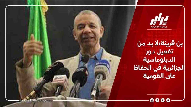 بن قرينة:لا بد من تفعيل دور الدبلوماسية الجزائرية في الحفاظ على القومية