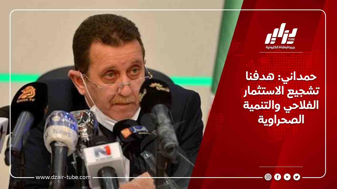 حمداني: هدفنا تشجيع الاستثمار الفلاحي والتنمية الصحراوية