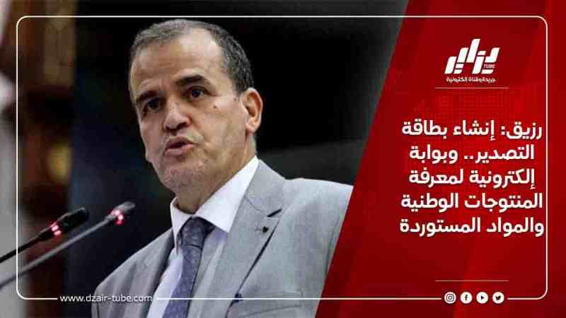 رزيق: إنشاء بطاقة التصدير.. وبوابة إلكترونية لمعرفة المنتوجات الوطنية والمواد المستوردة