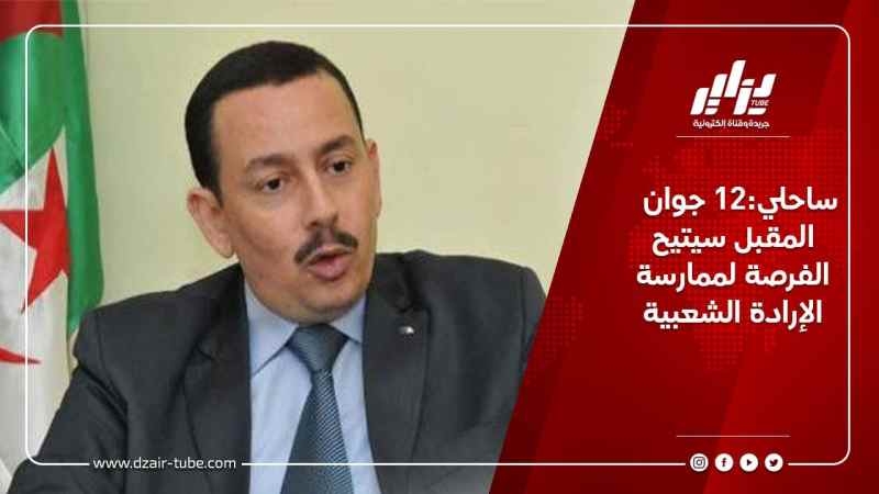 ساحلي:12 جوان المقبل سيتيح الفرصة لممارسة الإرادة الشعبية