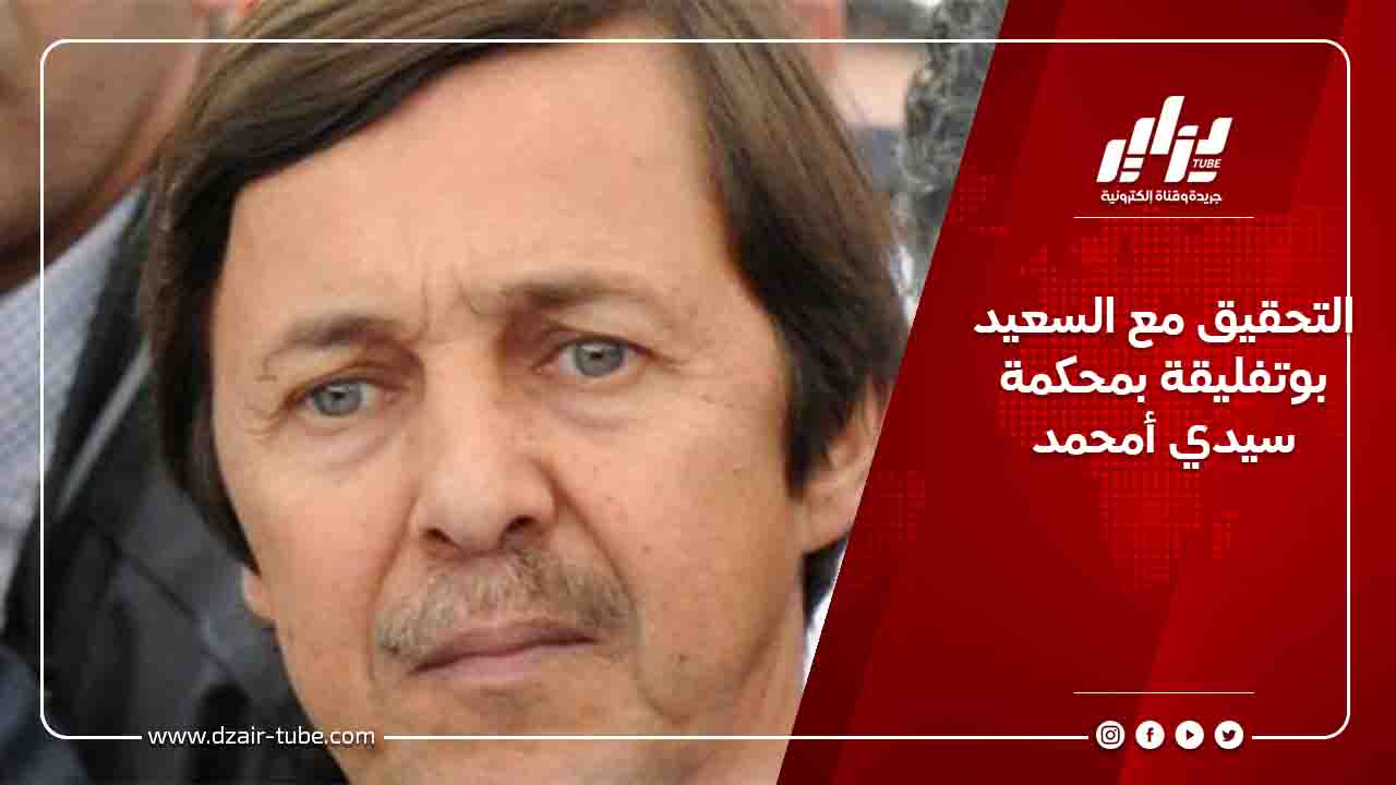 التحقيق مع السعيد بوتفليقة بمحكمة سيدي أمحمد