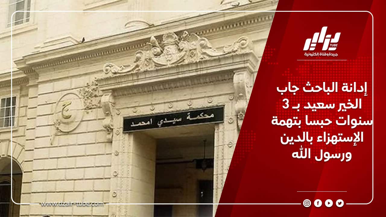 إدانة الباحث جاب الخير سعيد بـ 3 سنوات حبسا بتهمة الإستهزاء بالدين ورسول الله