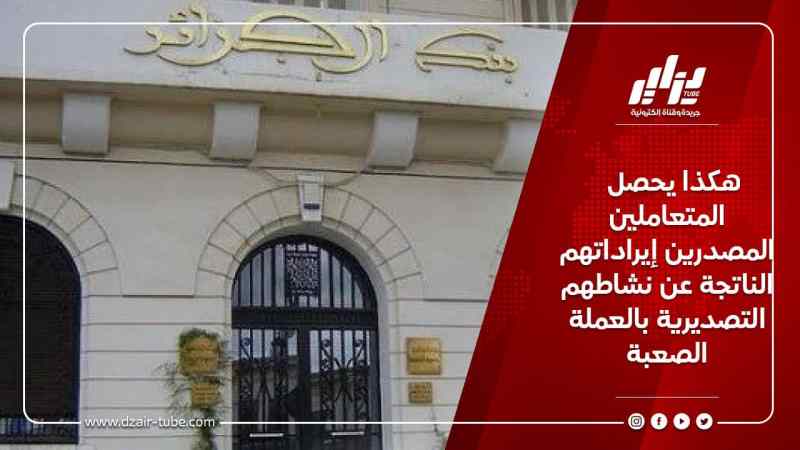هكذا يحصل المتعاملين المصدرين إيراداتهم الناتجة عن نشاطهم التصديرية بالعملة الصعبة