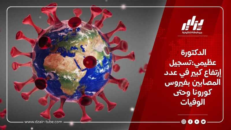 الدكتورة عظيمي:تسجيل إرتفاع كبير في عدد المصابين بفيروس كورونا وحتى الوفيات