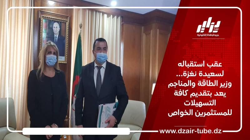 عقب استقباله لسعيدة نغزة… وزير الطاقة والمناجم يعد بتقديم كافة التسهيلات للمستثمرين الخواص