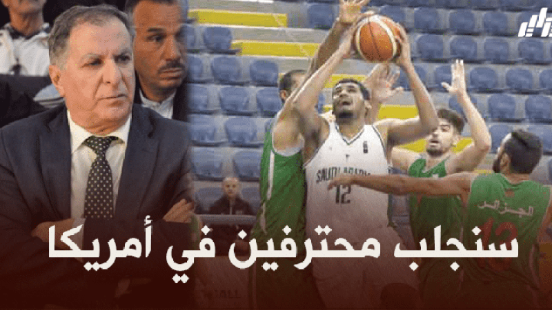 رابح بوعريفي، رئيس اتحادية كرة السلة : ” سنجلب للمنتخب الوطني لاعبين جزائريين محترفين في أمريكا”