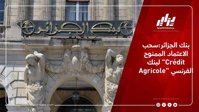 بنك الجزائر:سحب الاعتماد الممنوح لبنك “Crédit Agricole” الفرنسي