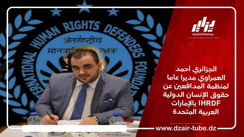 الجزائري أحمد العمراوي مديرا عاما لمنظمة المدافعين عن حقوق الإنسان الدولية IHRDF بالإمارات العربية المتحدة